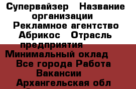 Супервайзер › Название организации ­ Рекламное агентство Абрикос › Отрасль предприятия ­ BTL › Минимальный оклад ­ 1 - Все города Работа » Вакансии   . Архангельская обл.,Северодвинск г.